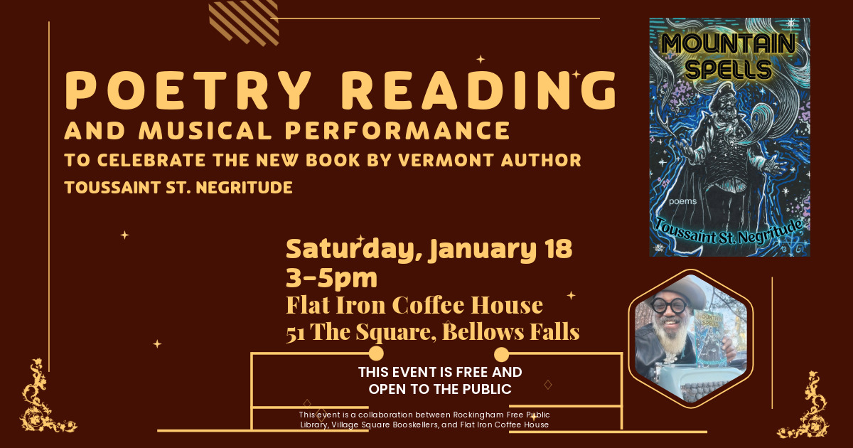 a reading, performance, and book signing celebrating the publication of Mountain Spells, Vermont author Toussaint St. Negritude’s debut poetry collection. The event is on Saturday, January 18, from 3-5pm, at the Flat Iron Cooperative Coffee House, located at 51 The Square in Bellows Falls, Vermont