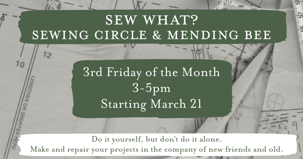 Sew What? Mending Bee beginning March 21st and continuing on the 3rd Fridays of the month from 3-5pm