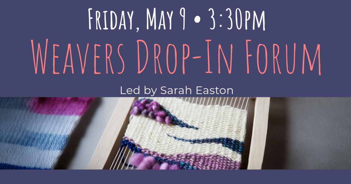 Weavers Drop in Forum Friday May 9 at 3:30pm