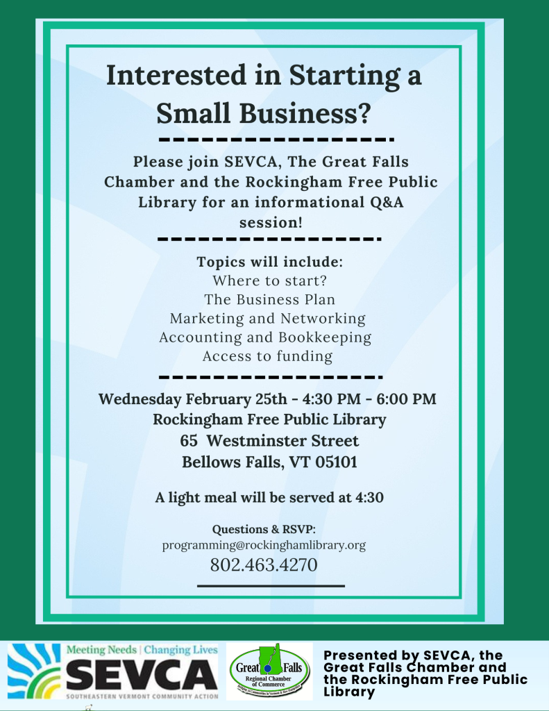 Interested in starting a small business? Please join SEVCA, the Greater Falls Chamber, and the Rockingham Free Public Library for an informational Q&A session on Wednesday, February 25th from 4:30pm-6pm. A light meal will be served at 4:30pm. 